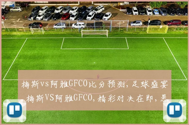 梅斯vs阿雅GFCO比分预测,足球盛宴,梅斯VS阿雅GFCO,精彩对决在即,悬念重重