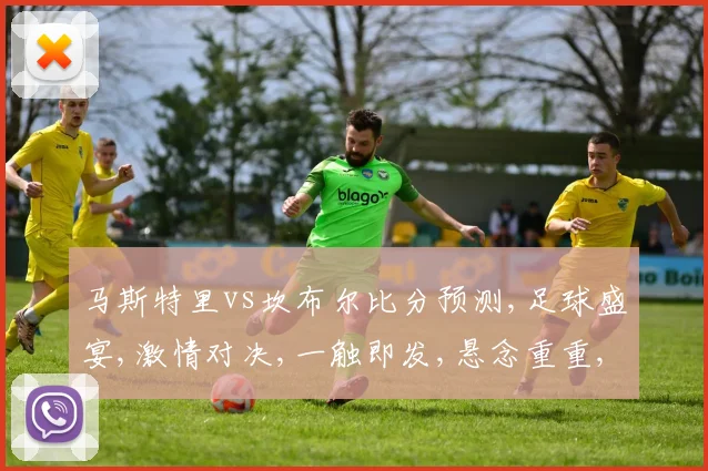 马斯特里vs坎布尔比分预测,足球盛宴,激情对决,一触即发,悬念重重,敬请期待